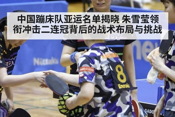 中国蹦床队亚运名单揭晓 朱雪莹领衔冲击二连冠背后的战术布局与挑战 - j9 game