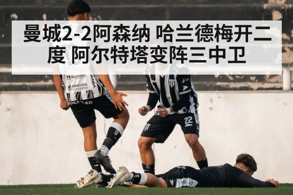 曼城2-2阿森纳 哈兰德梅开二度 阿尔特塔变阵三中卫 - j9 game
