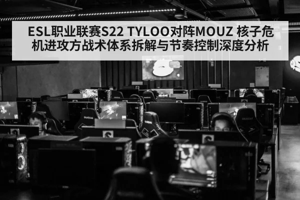 ESL职业联赛S22 TYLOO对阵MOUZ 核子危机进攻方战术体系拆解与节奏控制深度分析 - j9 game