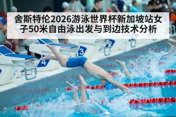 舍斯特伦2026游泳世界杯新加坡站女子50米自由泳出发与到边技术分析 - j9 game
