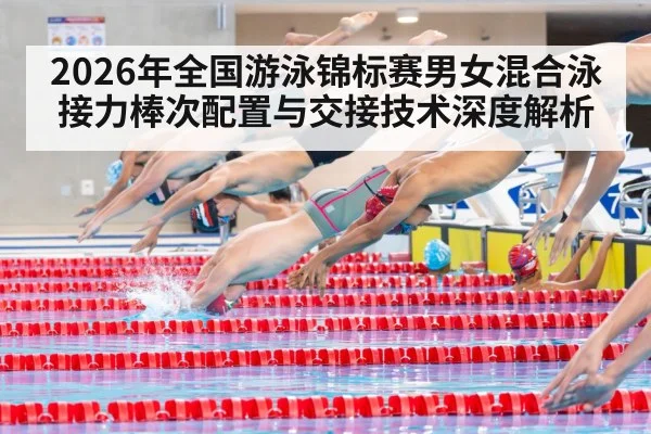 2026年全国游泳锦标赛男女混合泳接力棒次配置与交接技术深度解析 - j9 game