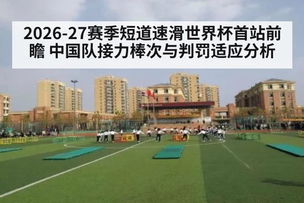 2026-27赛季短道速滑世界杯首站前瞻 中国队接力棒次与判罚适应分析 - j9 game