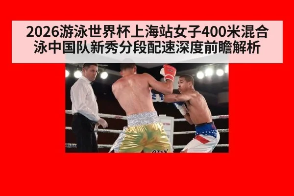 2026游泳世界杯上海站女子400米混合泳中国队新秀分段配速深度前瞻解析 - j9 game