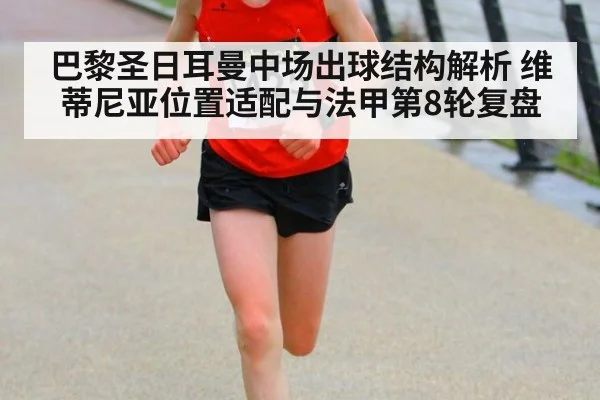 巴黎圣日耳曼中场出球结构解析 维蒂尼亚位置适配与法甲第8轮复盘 - j9 game