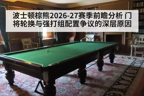 波士顿棕熊2026-27赛季前瞻分析 门将轮换与强打组配置争议的深层原因