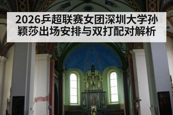 2026乒超联赛女团深圳大学孙颖莎出场安排与双打配对解析